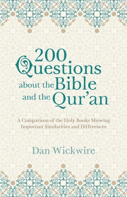 200 Questions about the Bible and the Qur'an: A Comparison of the Holy Books Showing Important Similarities and Differences - Wickwire, Dan