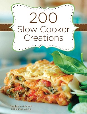 200 Slow Cooker Creations - Ashcraft, Stephanie, and Eyring, Janet