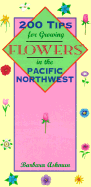 200 Tips for Growing Flowers in the Pacific Northwest - Ashmun, Barbara