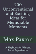 200 Unconventional and Exciting Ideas for Memorable Moments: A Playbook for Vibrant Social Experiences