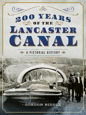 200 Years of The Lancaster Canal: An Illustrated History - Biddle, Gordon
