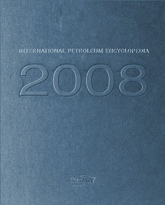 2008 International Petroleum Encyclopedia - Hilyard, Joseph (Editor)
