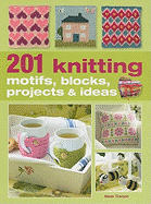 201 Knitting: Motifs, Blocks, Projects & Ideas