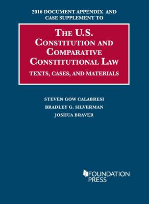 2016 Document Appendix and Case Supplement to The U.S. Constitution and Comparative Constitutional Law: Texts, Cases, and Materials - Calabresi, Steven Gow, and Silverman, Bradley G., and Braver, Joshua G.