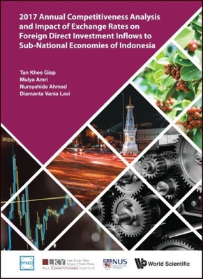 2017 Annual Competitiveness Analysis and Impact of Exchange Rates on Foreign Direct Investment Inflows to Sub-National Economies of Indonesia - Tan, Khee Giap, and Amri, Mulya, and Binte Ahmad, Nursyahida