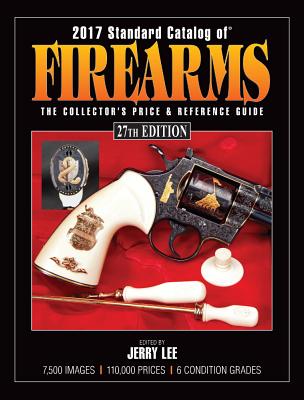 2017 Standard Catalog of Firearms: The Collector's Price & Reference Guide - Lee, Jerry (Editor)