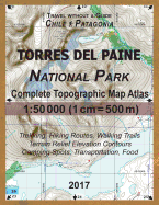 2017 Torres del Paine National Park Complete Topographic Map Atlas 1: 50000 (1cm = 500m) Travel without a Guide Chile Patagonia Trekking, Hiking Routes, Walking Trails Terrain Relief Elevation Contours Camping Spots, Transportation, Food: Updated for...