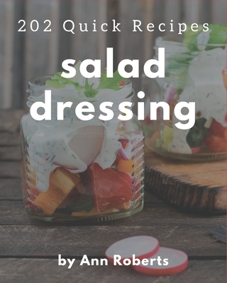 202 Quick Salad Dressing Recipes: An Inspiring Quick Salad Dressing Cookbook for You - Roberts, Ann