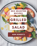 202 Selected Grilled Salad Recipes: Grilled Salad Cookbook - Where Passion for Cooking Begins