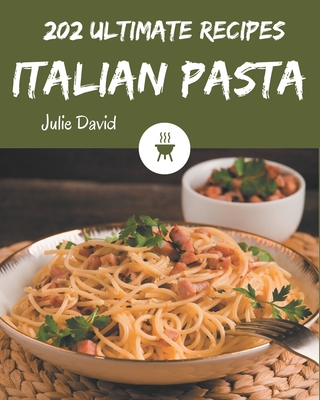 202 Ultimate Italian Pasta Recipes: An Italian Pasta Cookbook for All Generation - David, Julie