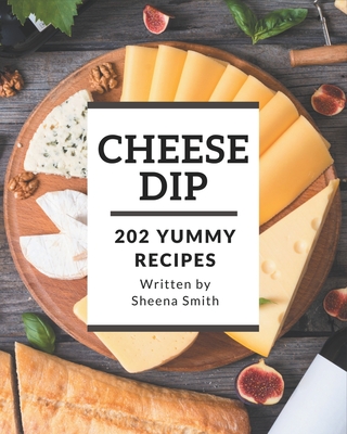 202 Yummy Cheese Dip Recipes: A Highly Recommended Yummy Cheese Dip Cookbook - Smith, Sheena