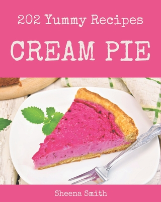 202 Yummy Cream Pie Recipes: Yummy Cream Pie Cookbook - All The Best Recipes You Need are Here! - Smith, Sheena