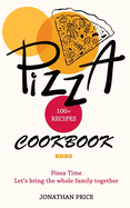 2020 Cookbook PIZZA 100+ RECIPES: Pizza Time Let's Bring the Whole Family Together