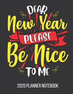 2020 Planner Notebook - Dear New Year Please Be Nice to Me: Journal With Daily Planner 2020 At Glance