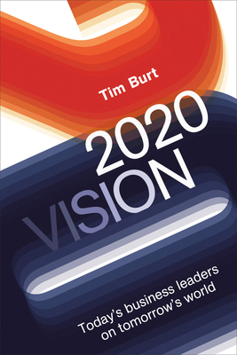 2020 Vision: Today's Business Leaders on Tomorrow's World - Burt, Tim