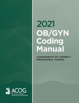 2021 Ob/GYN Coding Manual: Components of Correct Procedural Coding - Gynecologists and Obstetricians, American College of, and Acog, MD
