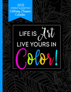 2021 Weekly & Monthly Coloring Planner Calendar - Life Is Art Live Yours In Color: Planner For People With Anxiety