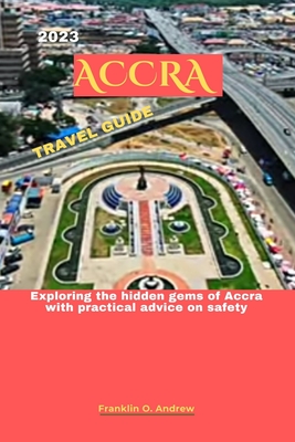 2023 Accra Travel Guide: Exploring the hidden gems of Accra with practical advice on safety - Andrew, Franklin O