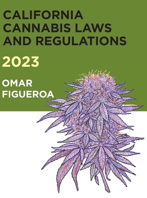 2023 California Cannabis Laws and Regulations - Figueroa, Omar (Compiled by)
