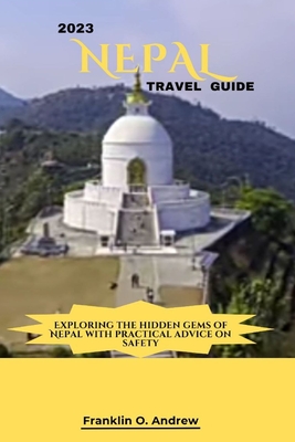 2023 Nepal Travel Guide: Exploring the hidden gems of Nepal with practical advice on safety - Andrew, Franklin O