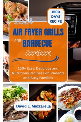 2024 Air Fryer Grills and Barbecue Cookbook: 150+ Easy, Delicious and Nutritious Recipes For Students and Busy Families. - Mazzarella, David L