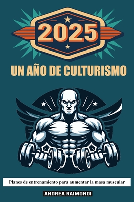 2025 Un Ao de Culturismo: Planes de entrenamiento para aumentar la masa muscular - Raimondi, Andrea