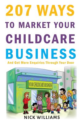 207 WAYS To Market Your Childcare Business: And Get More Enquiries Through Your Door - Williams, Nick