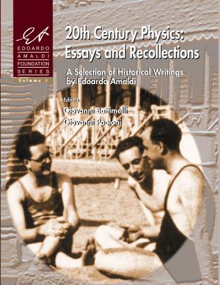 20th Century Physics: Essays And Recollections - A Selection Of Historical Writings By Edoardo Amaldi - Battimelli, Giovanni (Editor), and Paoloni, Giovanni (Editor)
