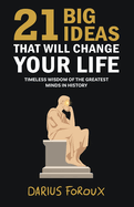21 Big Ideas That Will Change Your Life: Timeless Wisdom of the Greatest Minds in History