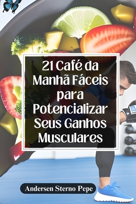 21 Caf? da Manh? Fceis para Potencializar Seus Ganhos Musculares - Pepe, Andersen Sterno