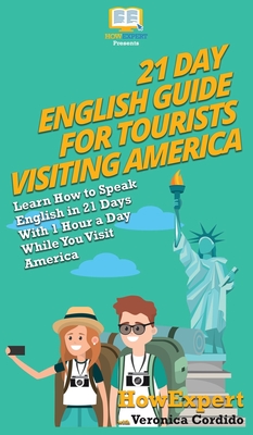 21 Day English Guide for Tourists Visiting America: Learn How to Speak English in 21 Days With 1 Hour a Day While You Visit America - Howexpert, and Cordido, Veronica