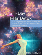 21-Day Fear Detox: Assisting Frequencies to Remap the Fear Defaults That Are Keeping You From Your Best Life