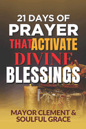 21 Days of Prayer that Activate Divine Blessing: Feel God's Power, Favor, and Protection for Yourself and Your Loved Ones.