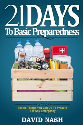 21 Days to Basic Preparedness: Simple Things You Can Do to Prepare for ANY Emergency - Nash, David