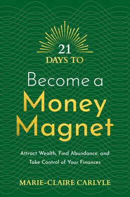 21 Days to Become a Money Magnet: Attract Wealth, Find Abundance, and Take Control of Your Finances - Carlyle, Marie-Claire