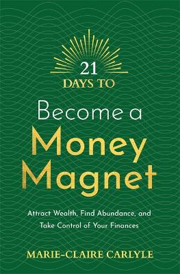 21 Days to Become a Money Magnet: Attract Wealth, Find Abundance, and Take Control of Your Finances - Carlyle, Marie-Claire