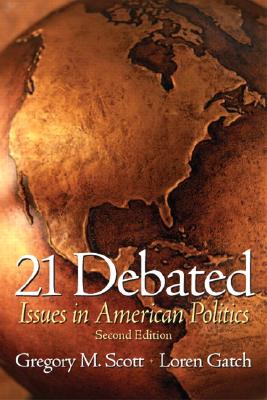 21 Debated: Issues in American Politics - Scott, Gregory M, and Gatch, Loren