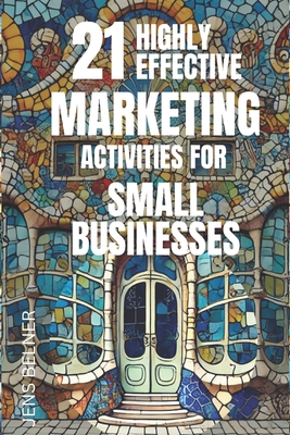 21 highly effective marketing activities for small businesses 2025: Utilize AI and Automation. Step-by-Step. Beginner to Advanced. - Belner, Jens