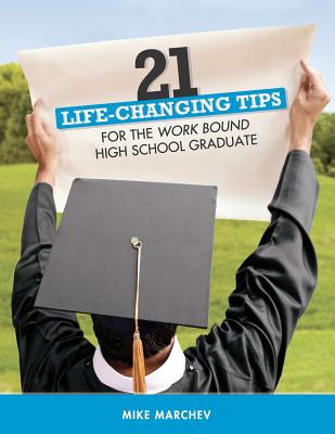 21 Life-Changing Tips: For Work Bound High School Graduates - Schmidt, Abigail (Editor), and Kleiber, Kimberly (Editor), and Marchev, Mike