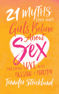 21 Myths (Even Good) Girls Believe about Sex: Pursuing Love with Passion and Purity