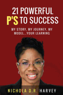 21 Powerful P's to Success: My Story, My Journey, My Model...Your Learning