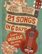 21 Songs in 6 Days: Learn Ukulele the Easy Way: Book + Online Video