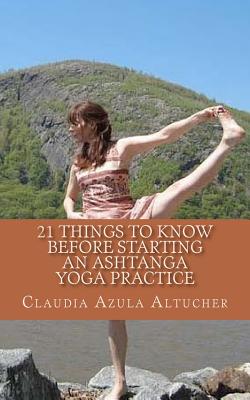 21 Things to Know Before Starting an Ashtanga Yoga Practice - Azula Altucher, Claudia