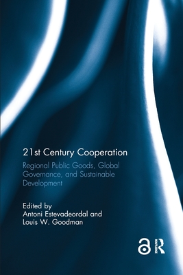 21st Century Cooperation: Regional Public Goods, Global Governance, and Sustainable Development - Estevadeordal, Antoni (Editor), and Goodman, Louis (Editor)