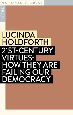 21st-Century Virtues: How They Are Failing Our Democracy - Holdforth, Lucinda