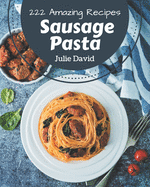 222 Amazing Sausage Pasta Recipes: Sausage Pasta Cookbook - Your Best Friend Forever