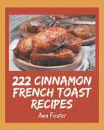 222 Cinnamon French Toast Recipes: Making More Memories in your Kitchen with Cinnamon French Toast Cookbook!