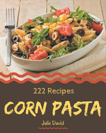 222 Corn Pasta Recipes: A Highly Recommended Corn Pasta Cookbook