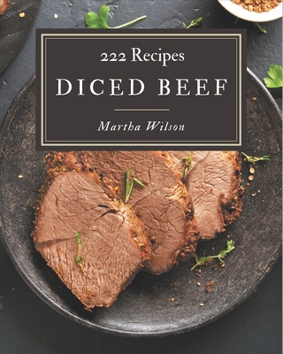 222 Diced Beef Recipes: An Inspiring Diced Beef Cookbook for You - Wilson, Martha