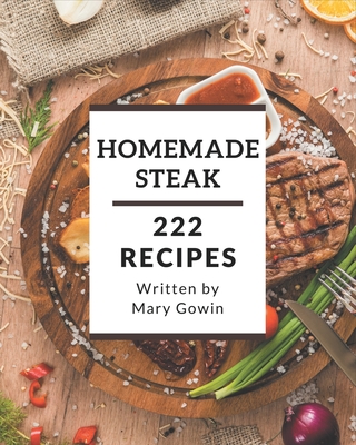 222 Homemade Steak Recipes: A Steak Cookbook that Novice can Cook - Gowin, Mary